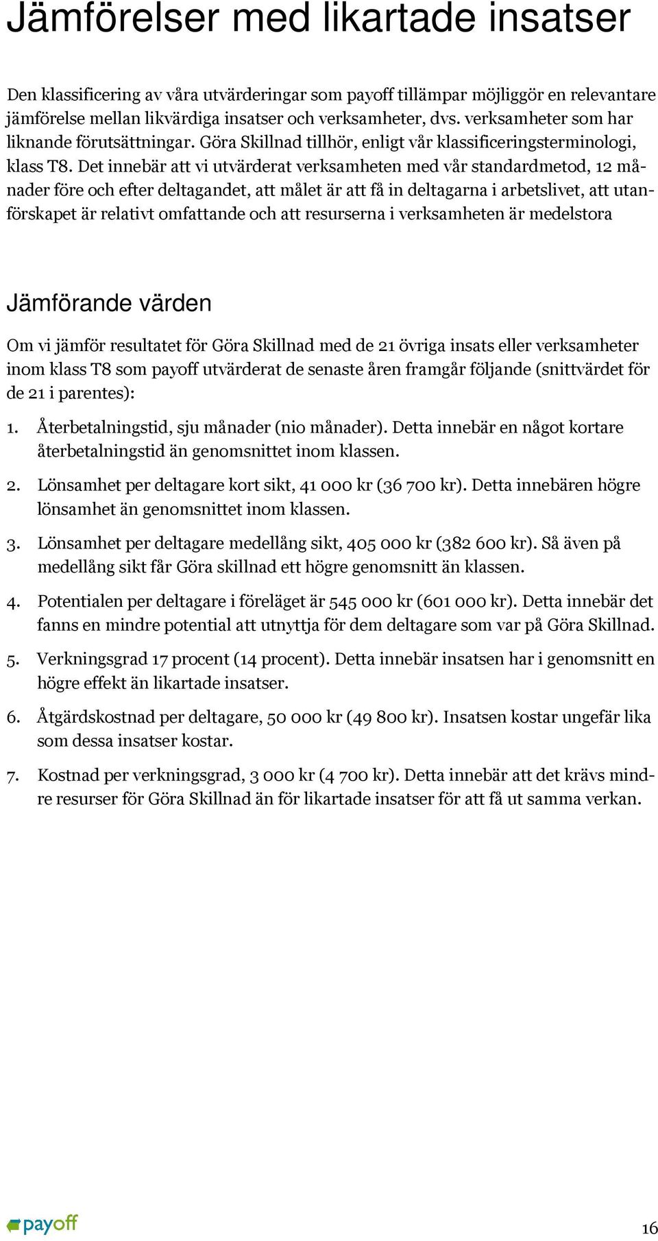 Det innebär att vi utvärderat verksamheten med vår standardmetod, 12 månader före och efter deltagandet, att målet är att få in deltagarna i arbetslivet, att utanserna i verksamheten är förskapet är