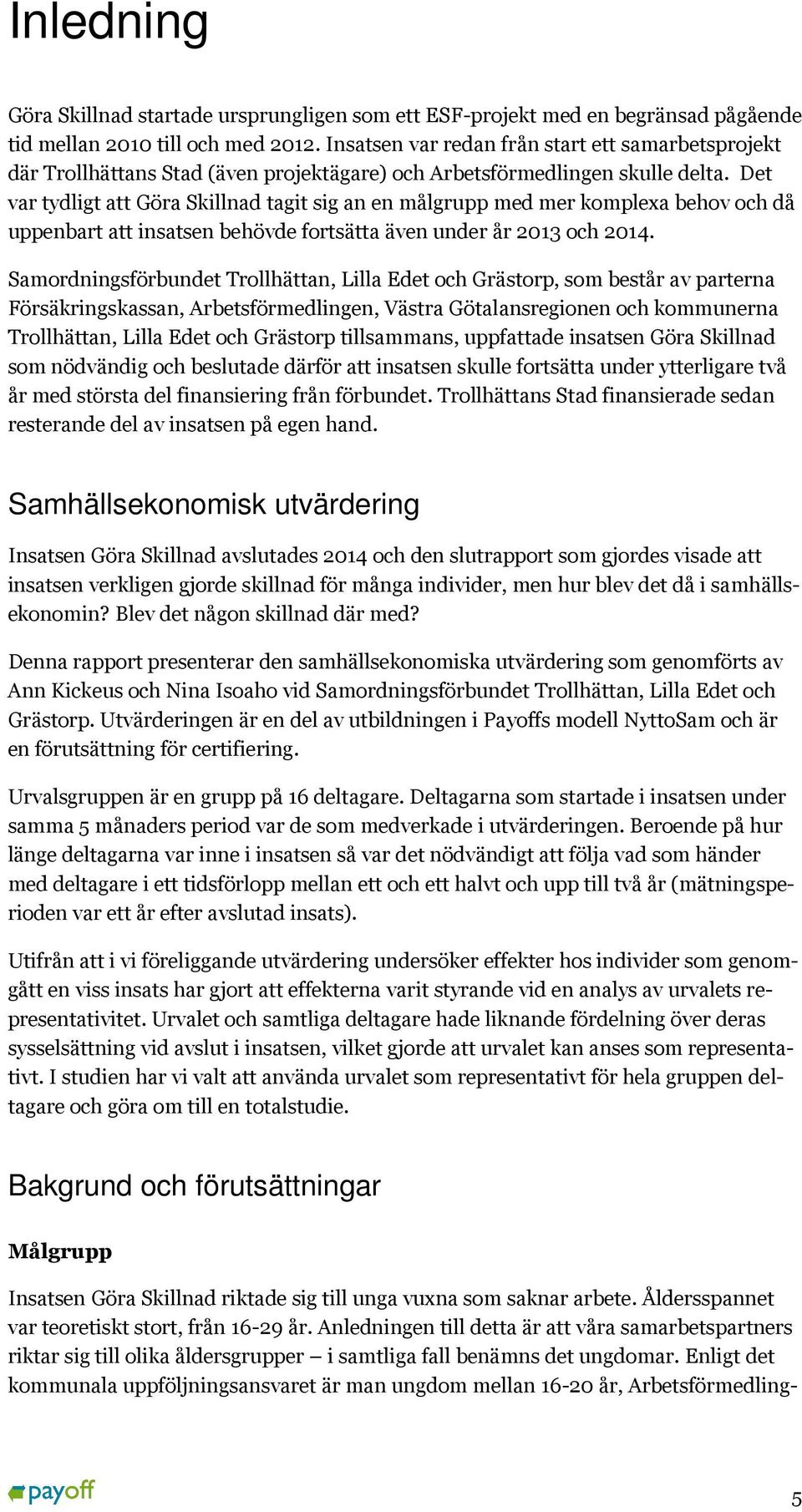 Det var tydligt att Göra Skillnad tagit sig an en målgrupp med mer komplexa behov och då uppenbart att insatsen behövde fortsätta även under år 2013 och 2014.