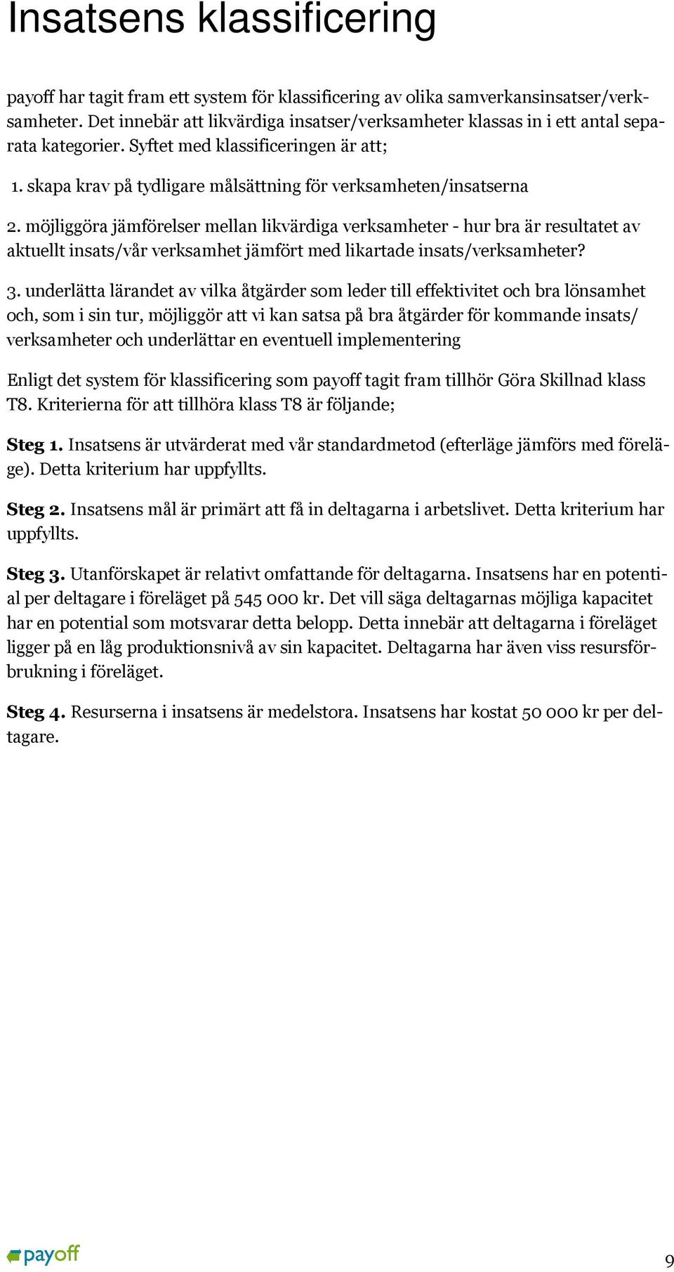 möjliggöra jämförelser mellan likvärdiga verksamheter - hur bra är resultatet av aktuellt insats/vår verksamhet jämfört med likartade insats/verksamheter? 3.