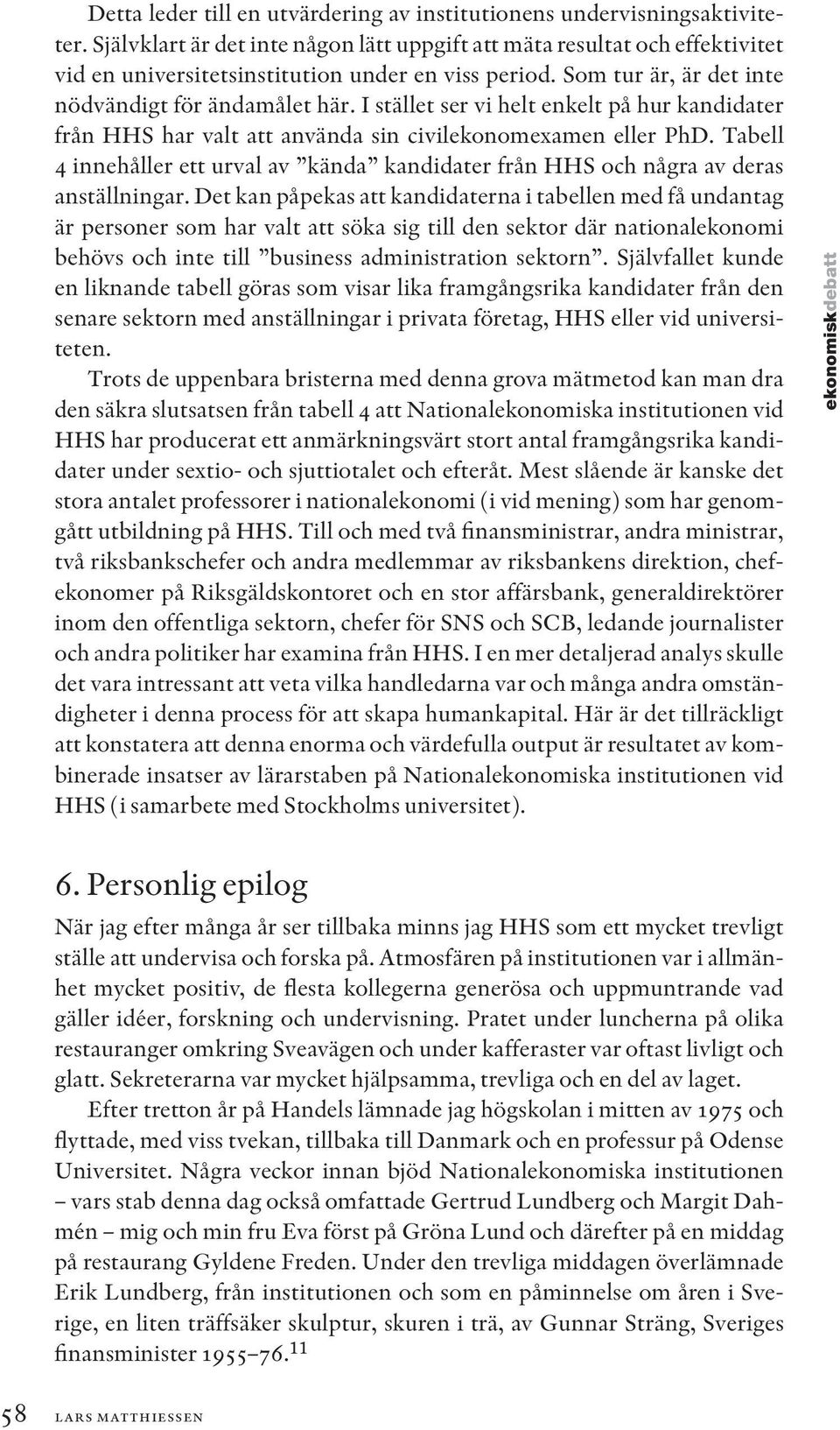 I stället ser vi helt enkelt på hur kandidater från HHS har valt att använda sin civilekonomexamen eller PhD.