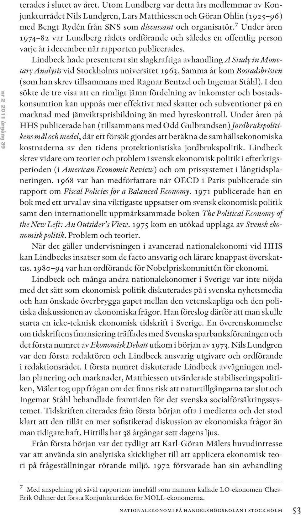 7 Under åren 1974 82 var Lundberg rådets ordförande och således en offentlig person varje år i december när rapporten publicerades.