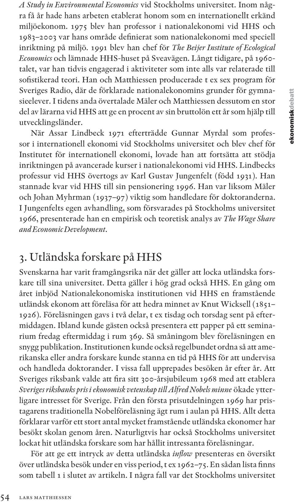 1991 blev han chef för The Beijer Institute of Ecological Economics och lämnade HHS-huset på Sveavägen.