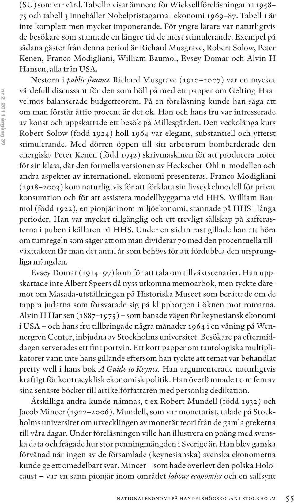 Exempel på sådana gäster från denna period är Richard Musgrave, Robert Solow, Peter Kenen, Franco Modigliani, William Baumol, Evsey Domar och Alvin H Hansen, alla från USA.