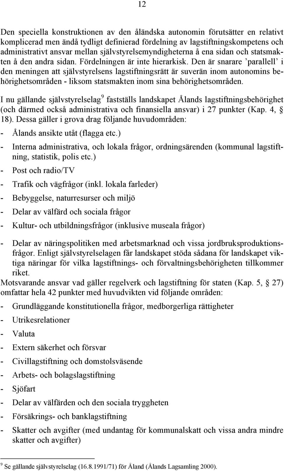 Den är snarare parallell i den meningen att självstyrelsens lagstiftningsrätt är suverän inom autonomins behörighetsområden - liksom statsmakten inom sina behörighetsområden.