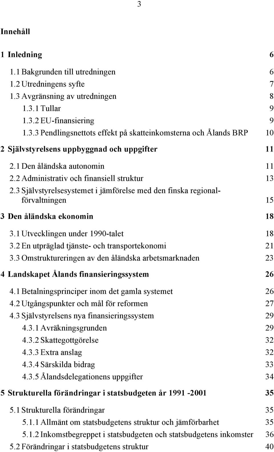 1 Utvecklingen under 1990-talet 18 3.2 En utpräglad tjänste- och transportekonomi 21 3.3 Omstruktureringen av den åländska arbetsmarknaden 23 4 Landskapet Ålands finansieringssystem 26 4.