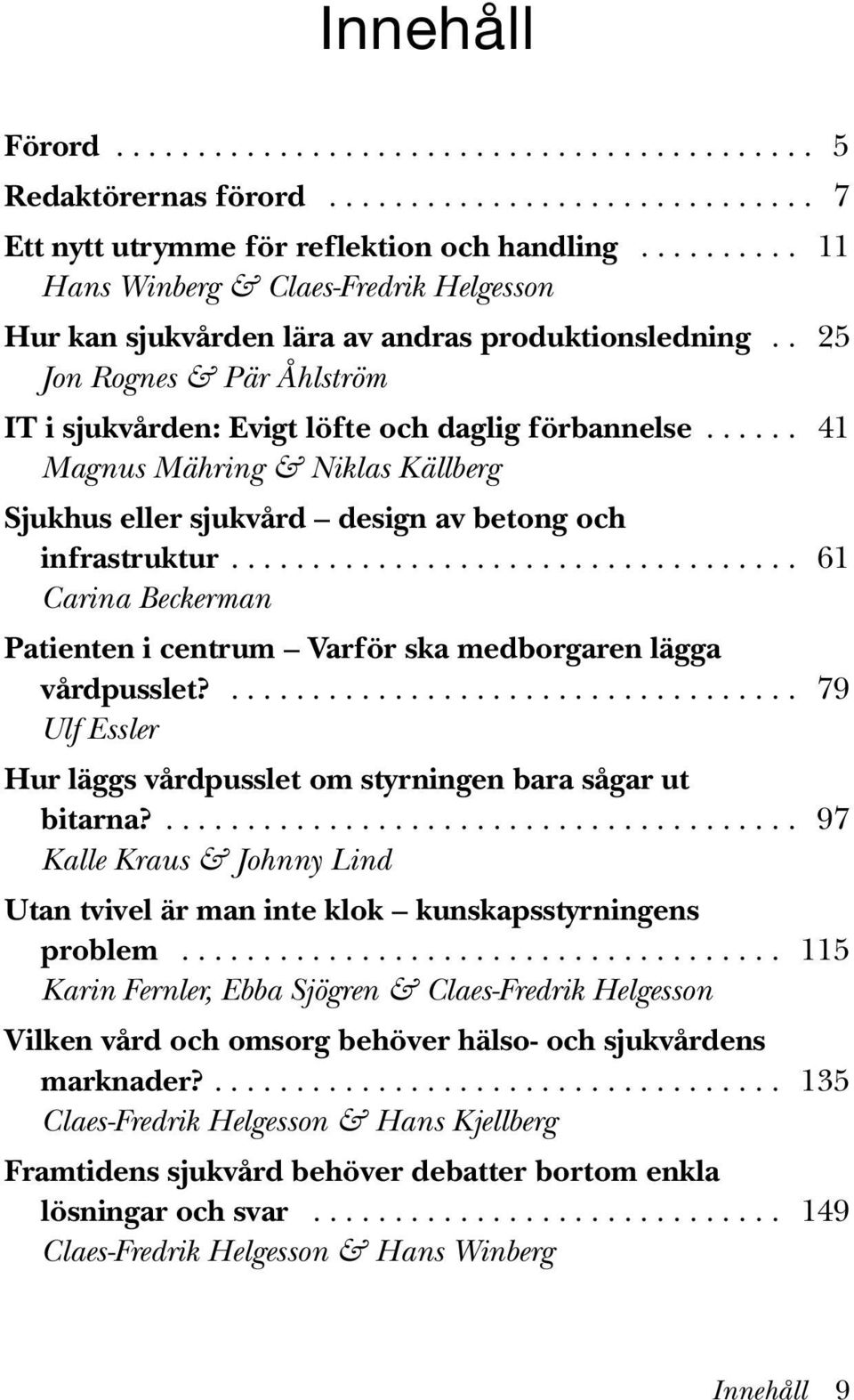 ..... 41 Magnus Mähring & Niklas Källberg Sjukhus eller sjukvård design av betong och infrastruktur................................... 61 Carina Beckerman Patienten i centrum Varför ska medborgaren lägga vårdpusslet?