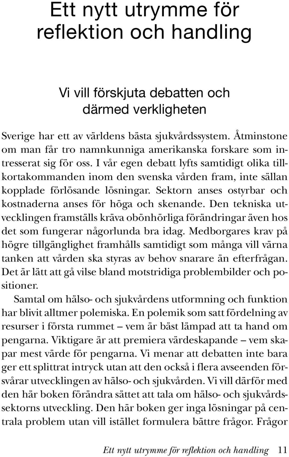 I vår egen debatt lyfts samtidigt olika tillkortakommanden inom den svenska vården fram, inte sällan kopplade förlösande lösningar. Sektorn anses ostyrbar och kostnaderna anses för höga och skenande.