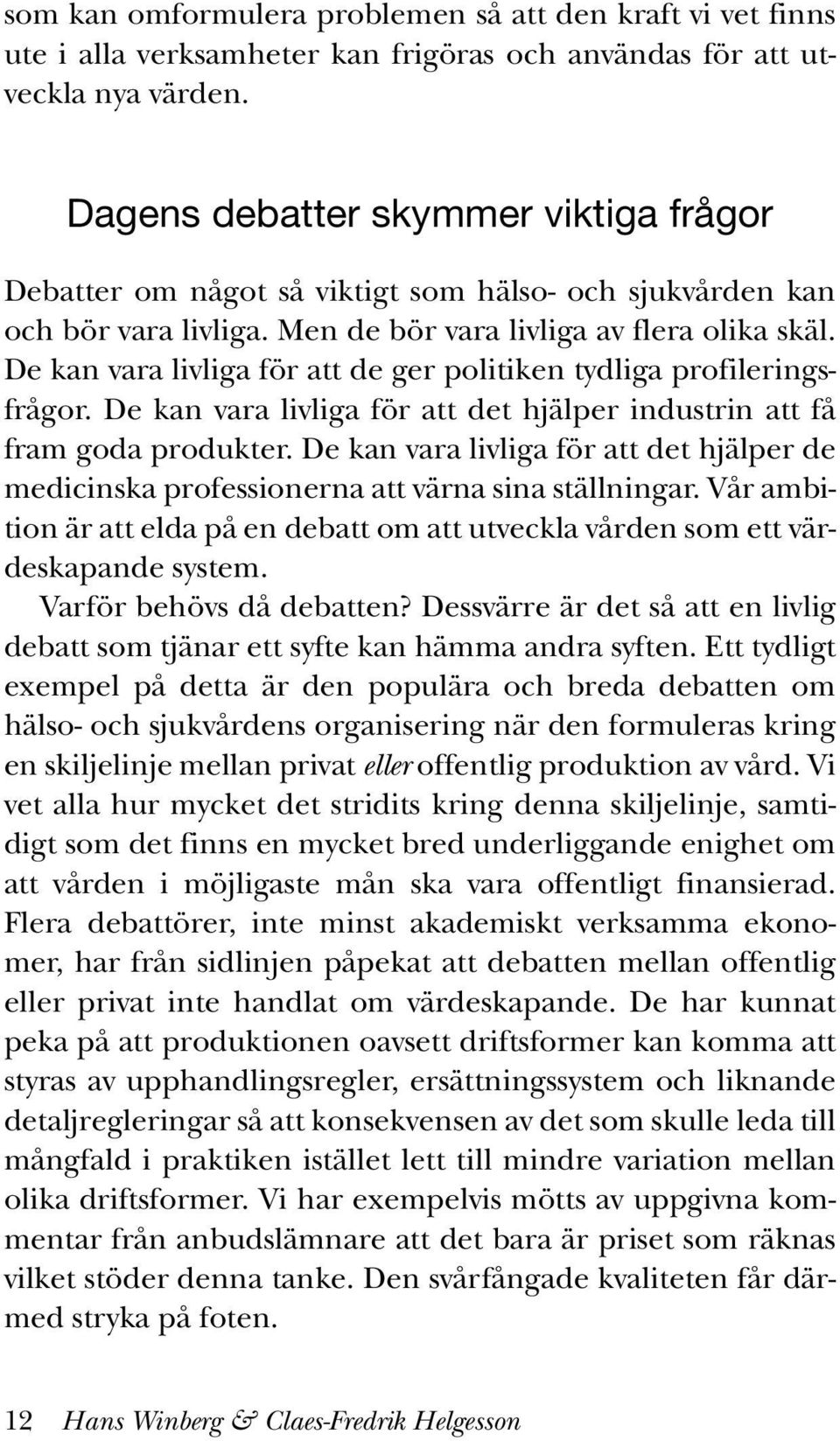 De kan vara livliga för att de ger politiken tydliga profileringsfrågor. De kan vara livliga för att det hjälper industrin att få fram goda produkter.