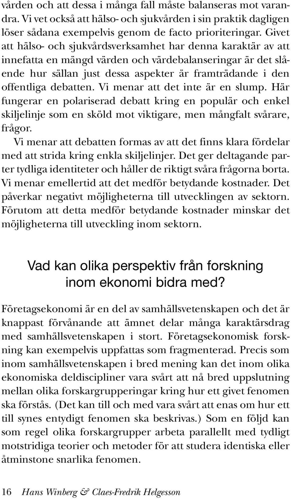 debatten. Vi menar att det inte är en slump. Här fungerar en polariserad debatt kring en populär och enkel skiljelinje som en sköld mot viktigare, men mångfalt svårare, frågor.