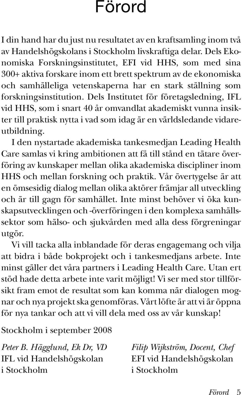 forskningsinstitution. Dels Institutet för företagsledning, IFL vid HHS, som i snart 40 år omvandlat akademiskt vunna insikter till praktisk nytta i vad som idag är en världsledande vidareutbildning.