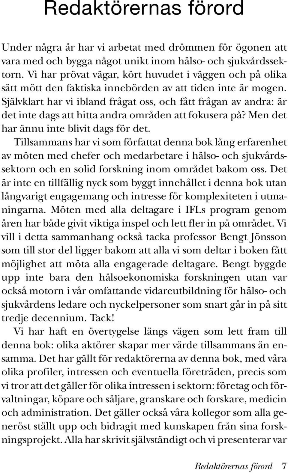 Självklart har vi ibland frågat oss, och fått frågan av andra: är det inte dags att hitta andra områden att fokusera på? Men det har ännu inte blivit dags för det.