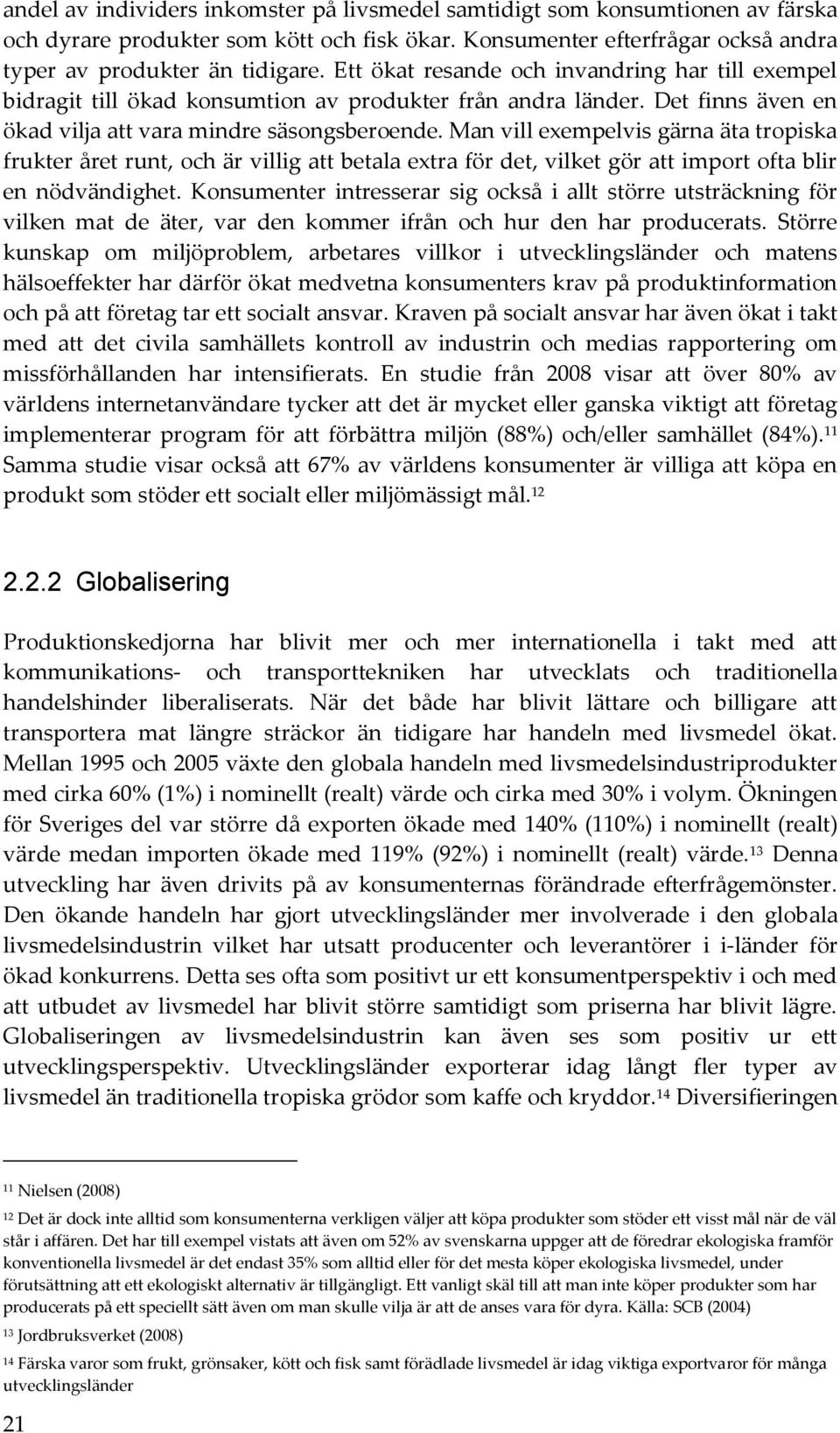 Man vill exempelvis gärna äta tropiska frukter året runt, och är villig att betala extra för det, vilket gör att import ofta blir en nödvändighet.