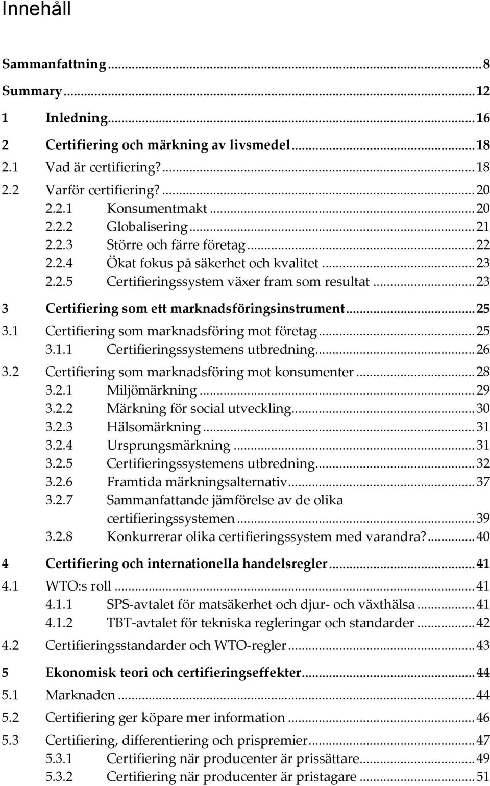 .. 25 3.1 Certifiering som marknadsföring mot företag... 25 3.1.1 Certifieringssystemens utbredning... 26 3.2 Certifiering som marknadsföring mot konsumenter... 28 3.2.1 Miljömärkning... 29 3.2.2 Märkning för social utveckling.