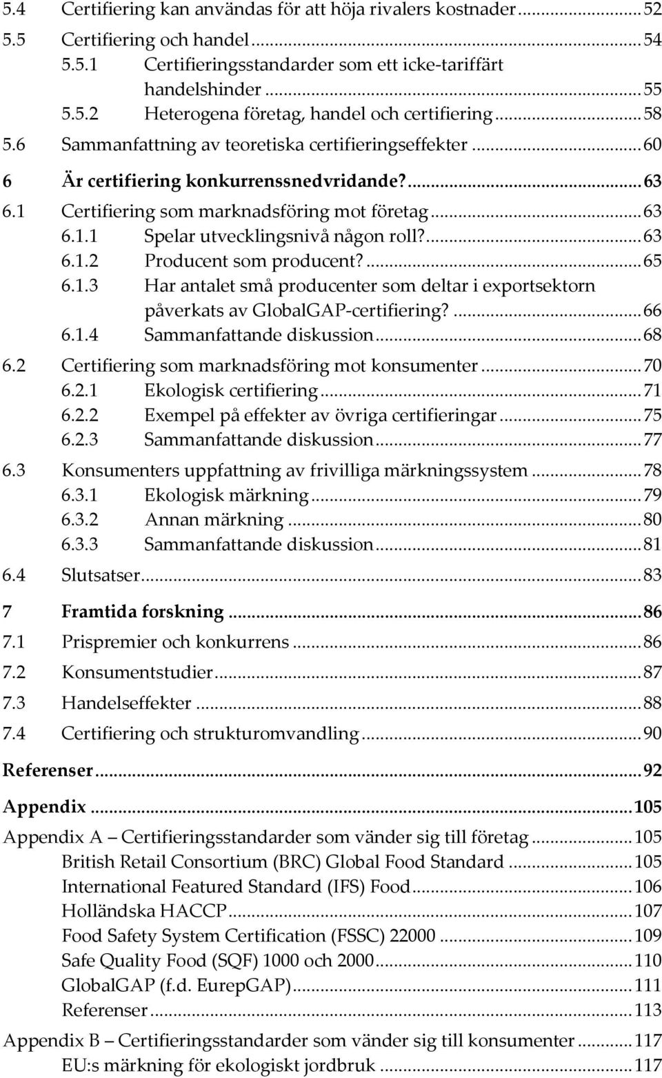 ... 63 6.1.2 Producent som producent?... 65 6.1.3 Har antalet små producenter som deltar i exportsektorn påverkats av GlobalGAP-certifiering?... 66 6.1.4 Sammanfattande diskussion... 68 6.