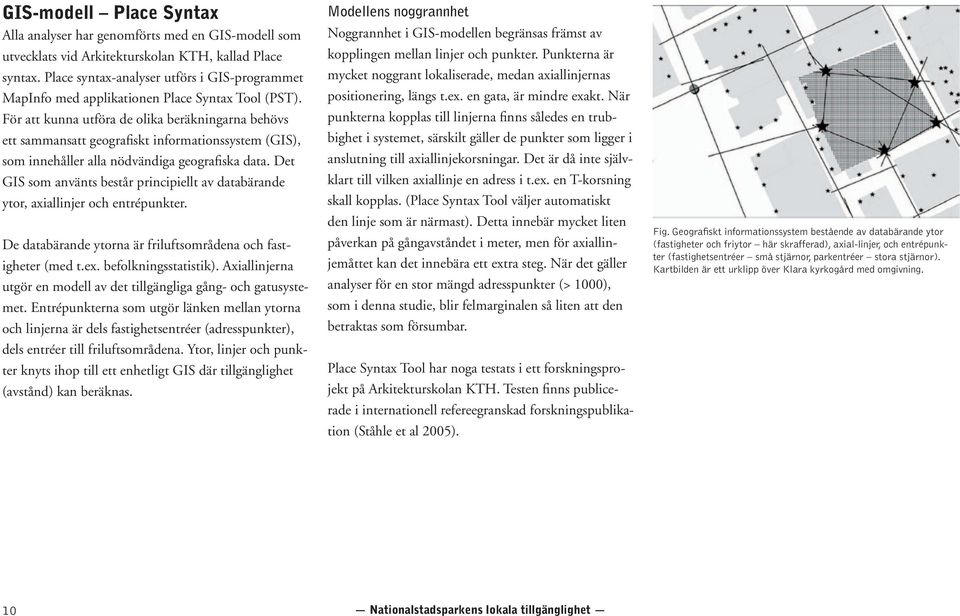 För att kunna utföra de olika beräkningarna behövs ett sammansatt geografiskt informationssystem (GIS), som innehåller alla nödvändiga geografiska data.