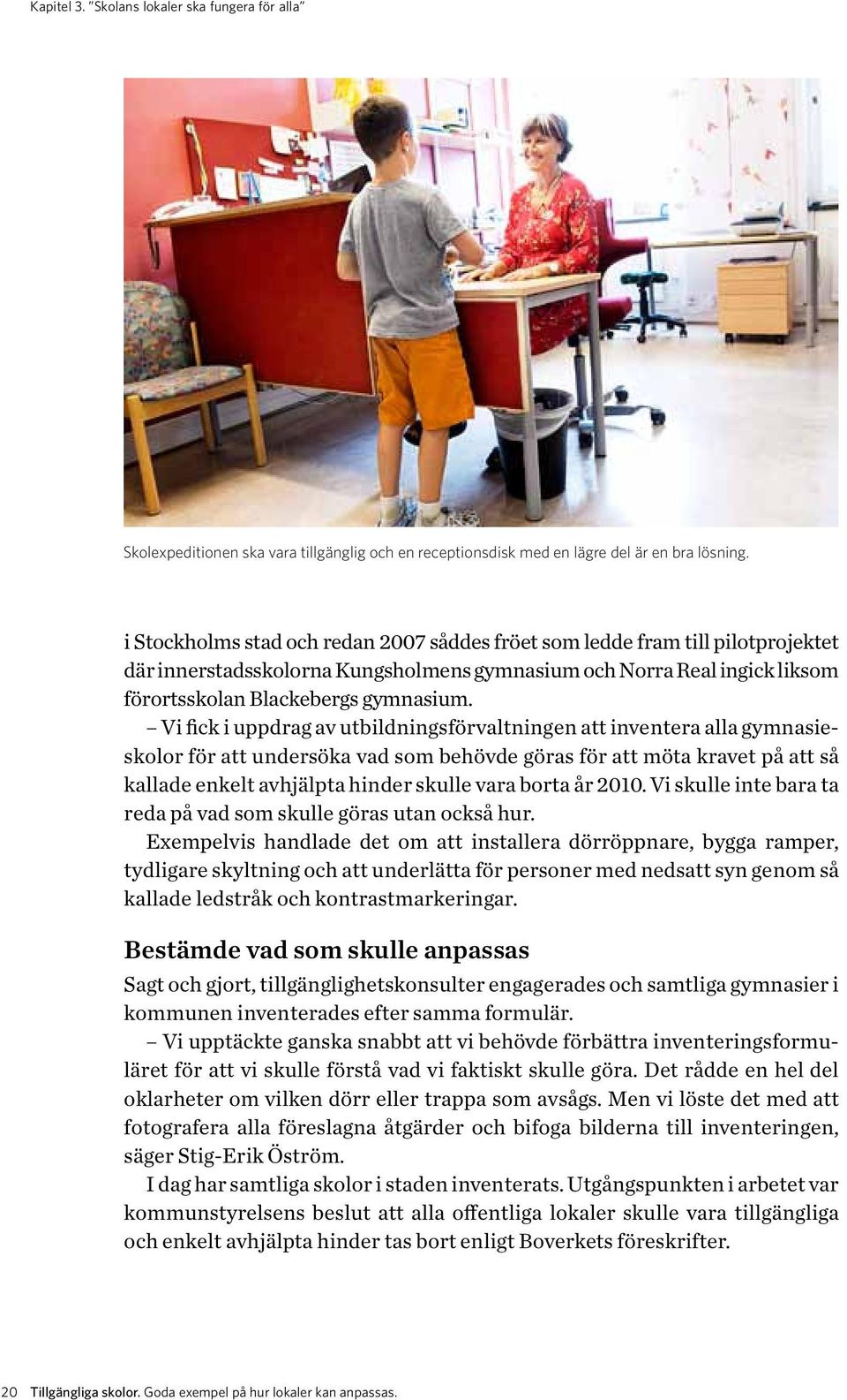 Vi fick i uppdrag av utbildningsförvaltningen att inventera alla gymnasieskolor för att undersöka vad som behövde göras för att möta kravet på att så kallade enkelt avhjälpta hinder skulle vara borta