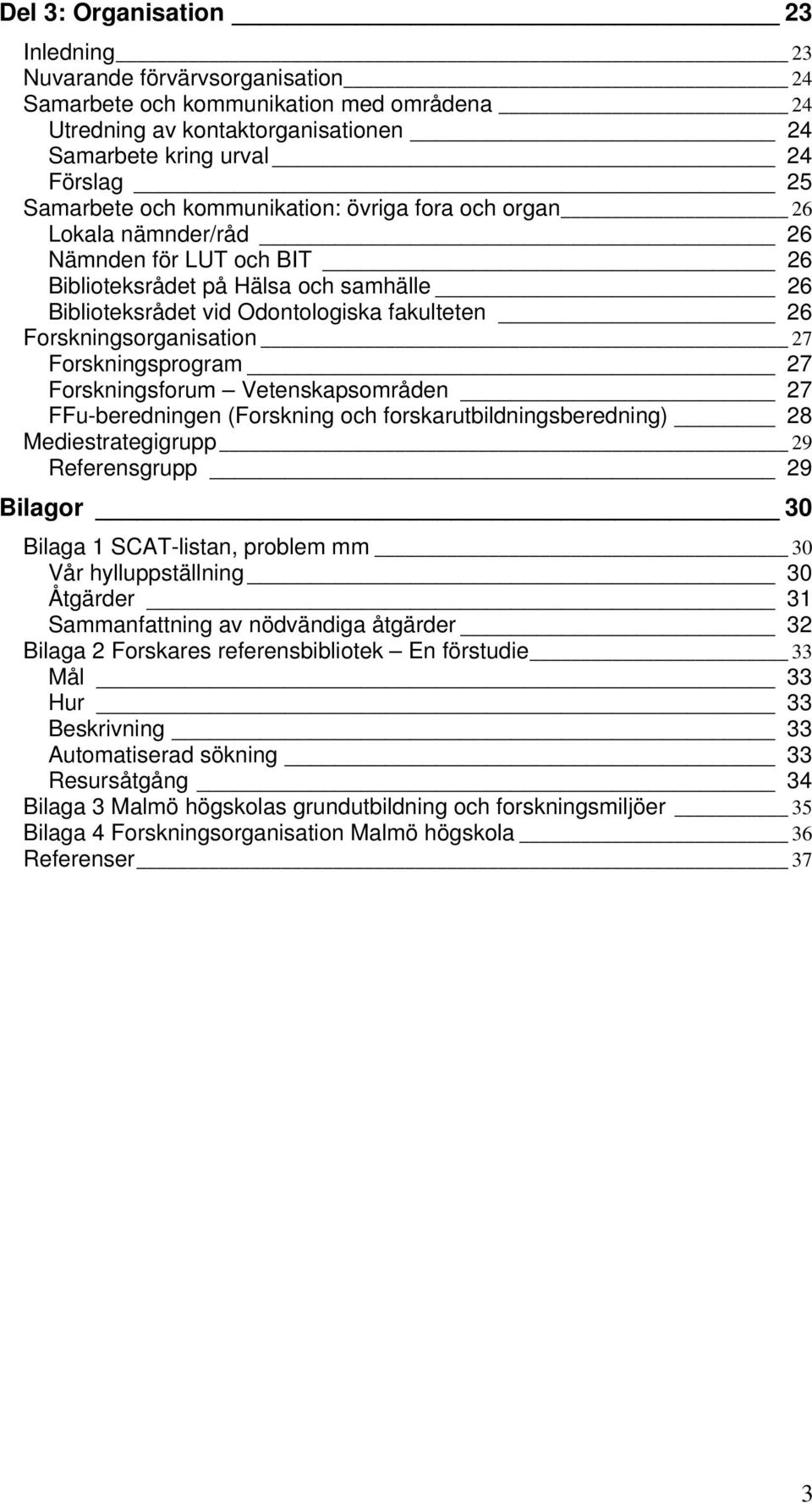 Forskningsorganisation 27 Forskningsprogram 27 Forskningsforum Vetenskapsområden 27 FFu-beredningen (Forskning och forskarutbildningsberedning) 28 Mediestrategigrupp 29 Referensgrupp 29 Bilagor 30