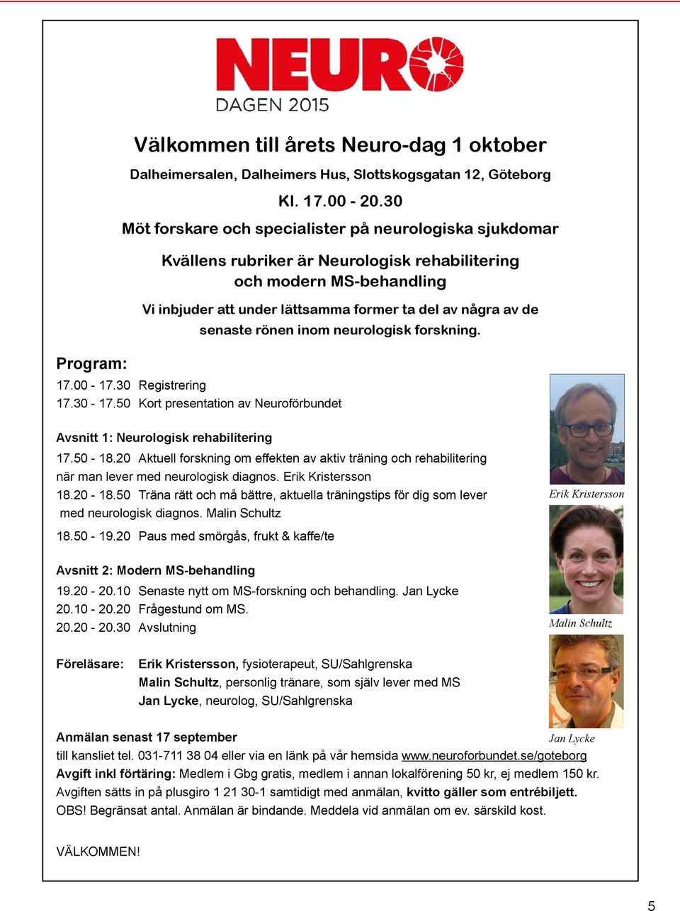 30-17.50 Kort presentation av Neuroförbundet Avsnitt 1: Neurologisk rehabilitering 17.50-18.20 Aktuell forskning om effekten av aktiv träning och rehabilitering när man lever med neurologisk diagnos.