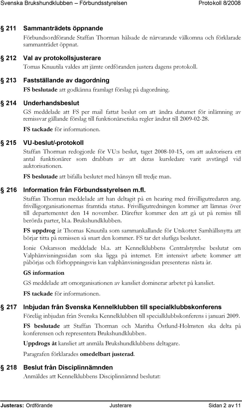 214 Underhandsbeslut GS meddelade att FS per mail fattat beslut om att ändra datumet för inlämning av remissvar gällande förslag till funktionärsetiska regler ändrat till 2009-02-28.