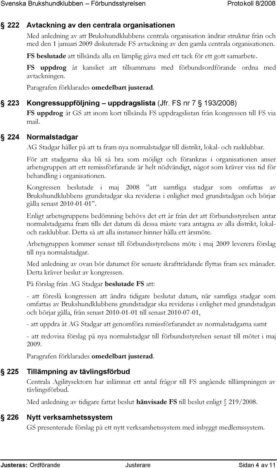 223 Kongressuppföljning uppdragslista (Jfr. FS nr 7 193/2008) FS uppdrog åt GS att inom kort tillsända FS uppdragslistan från kongressen till FS via mail.