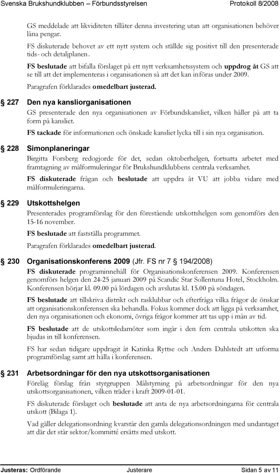 FS beslutade att bifalla förslaget på ett nytt verksamhetssystem och uppdrog åt GS att se till att det implementeras i organisationen så att det kan införas under 2009.