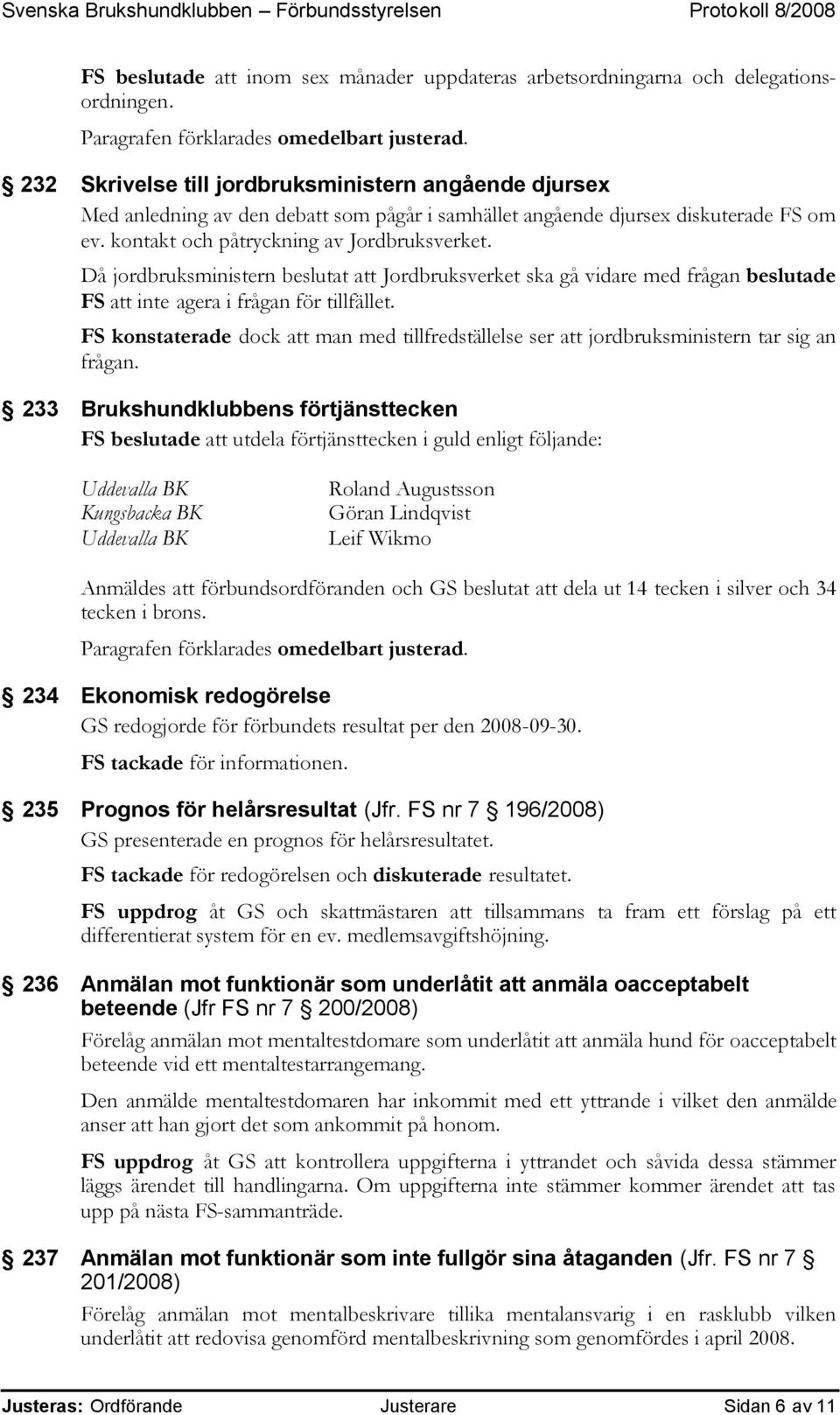 Då jordbruksministern beslutat att Jordbruksverket ska gå vidare med frågan beslutade FS att inte agera i frågan för tillfället.