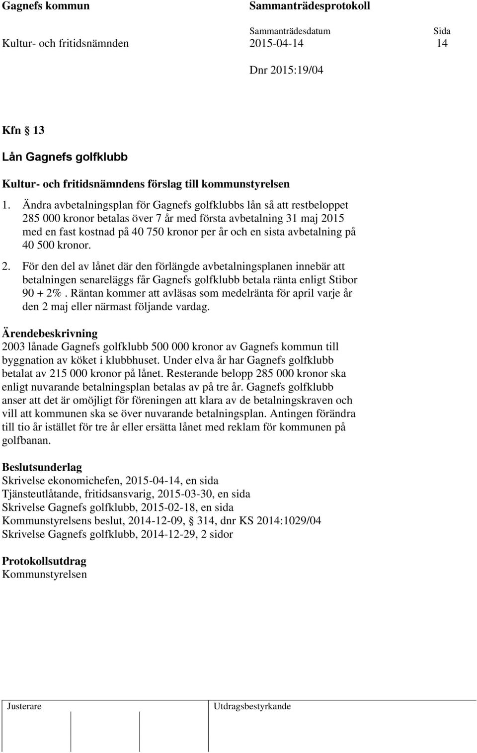 avbetalning på 40 500 kronor. 2. För den del av lånet där den förlängde avbetalningsplanen innebär att betalningen senareläggs får Gagnefs golfklubb betala ränta enligt Stibor 90 + 2%.