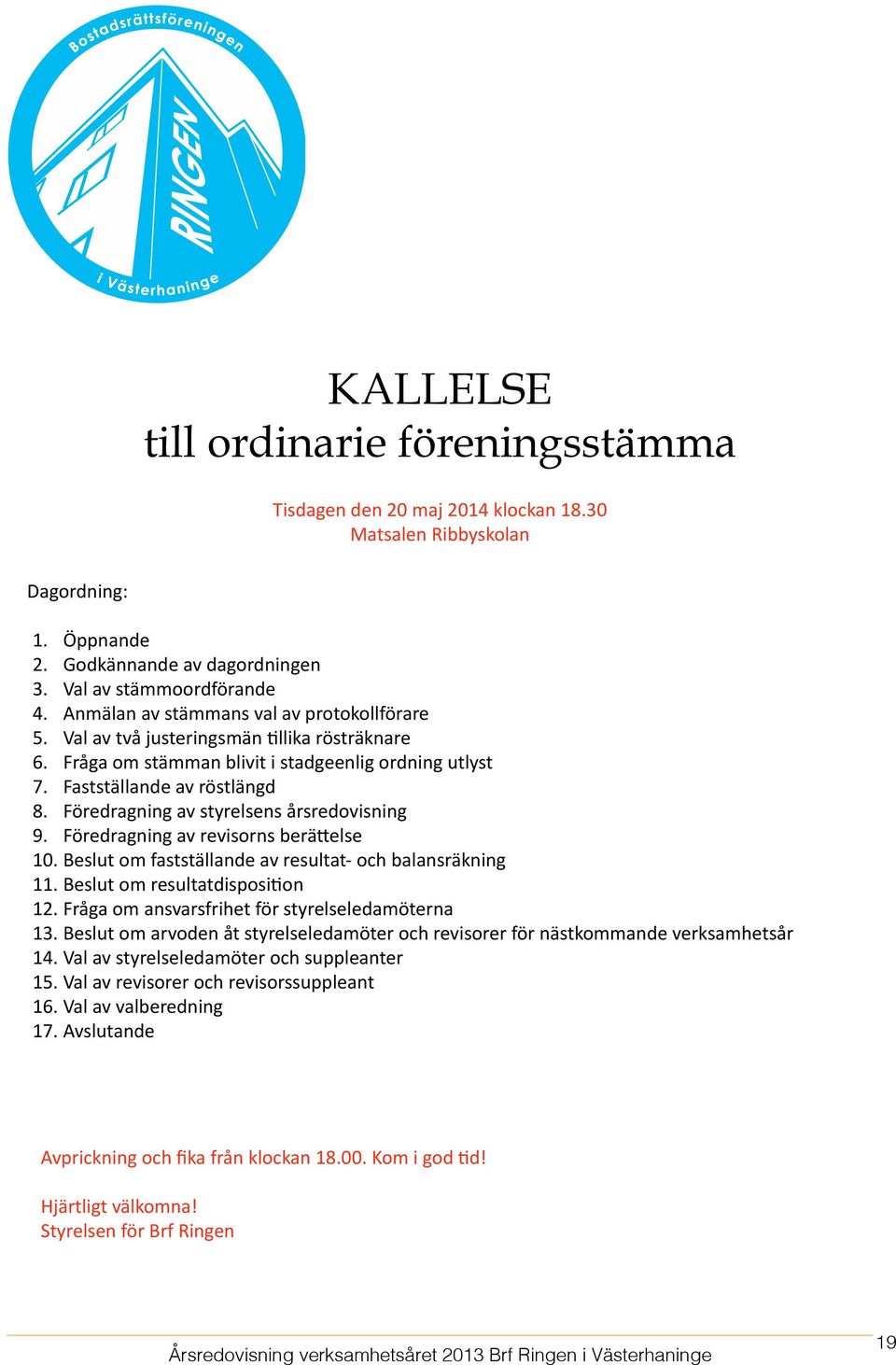 Föredragning av styrelsens årsredovisning 9. Föredragning av revisorns berättelse 10. Beslut om fastställande av resultat- och balansräkning 11. Beslut om resultatdisposition 12.