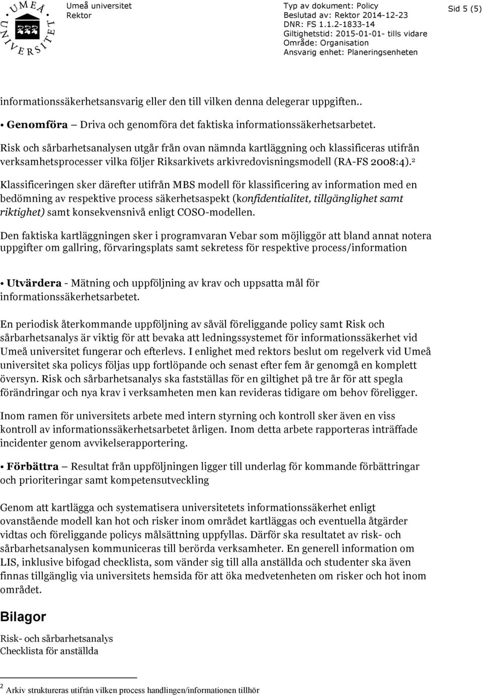 Risk och sårbarhetsanalysen utgår från ovan nämnda kartläggning och klassificeras utifrån verksamhetsprocesser vilka följer Riksarkivets arkivredovisningsmodell (RA-FS 2008:4).