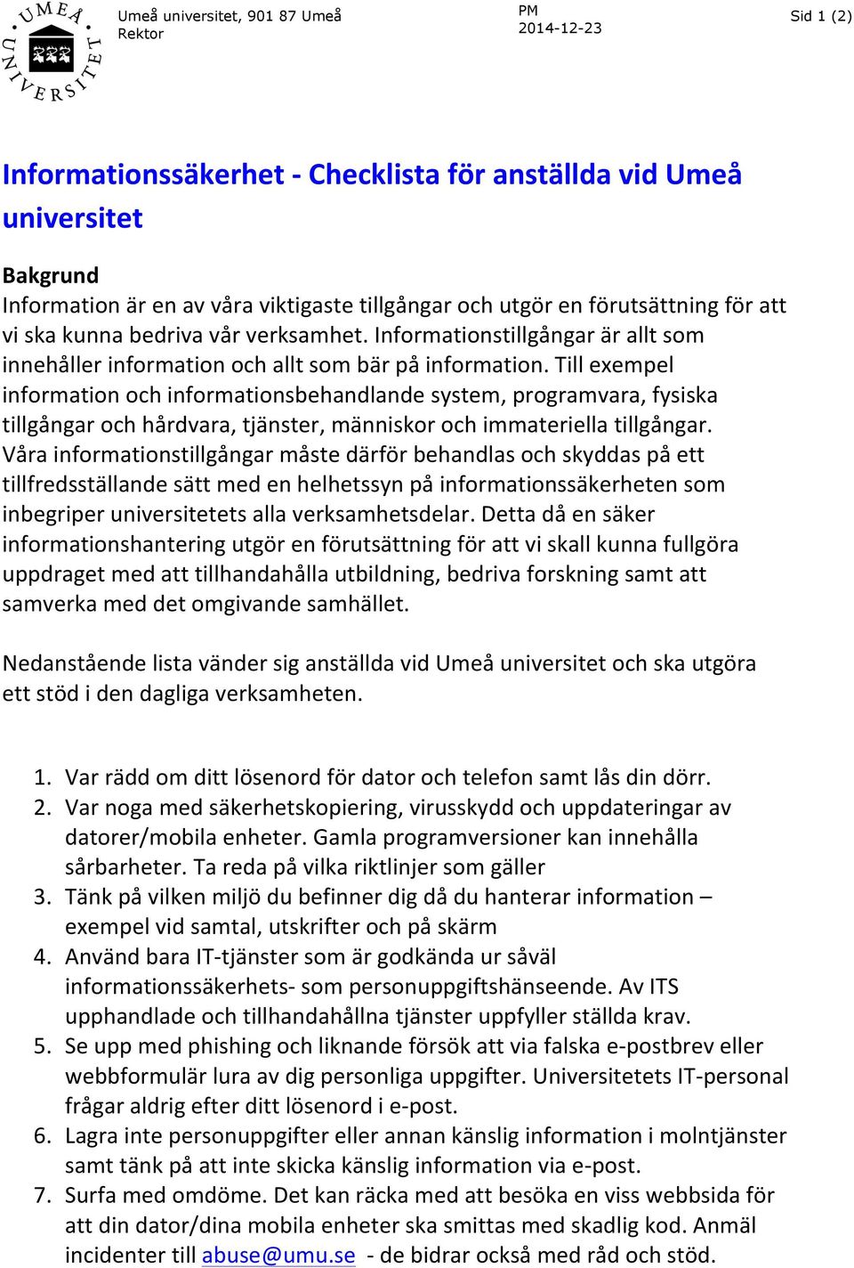 Till exempel information och informationsbehandlande system, programvara, fysiska tillgångar och hårdvara, tjänster, människor och immateriella tillgångar.