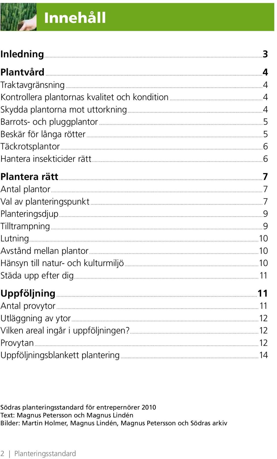 ..10 Hänsyn till natur- och kulturmiljö...10 Städa upp efter dig...11 Uppföljning...11 Antal provytor...11 Utläggning av ytor...12 Vilken areal ingår i uppföljningen?...12 Provytan.