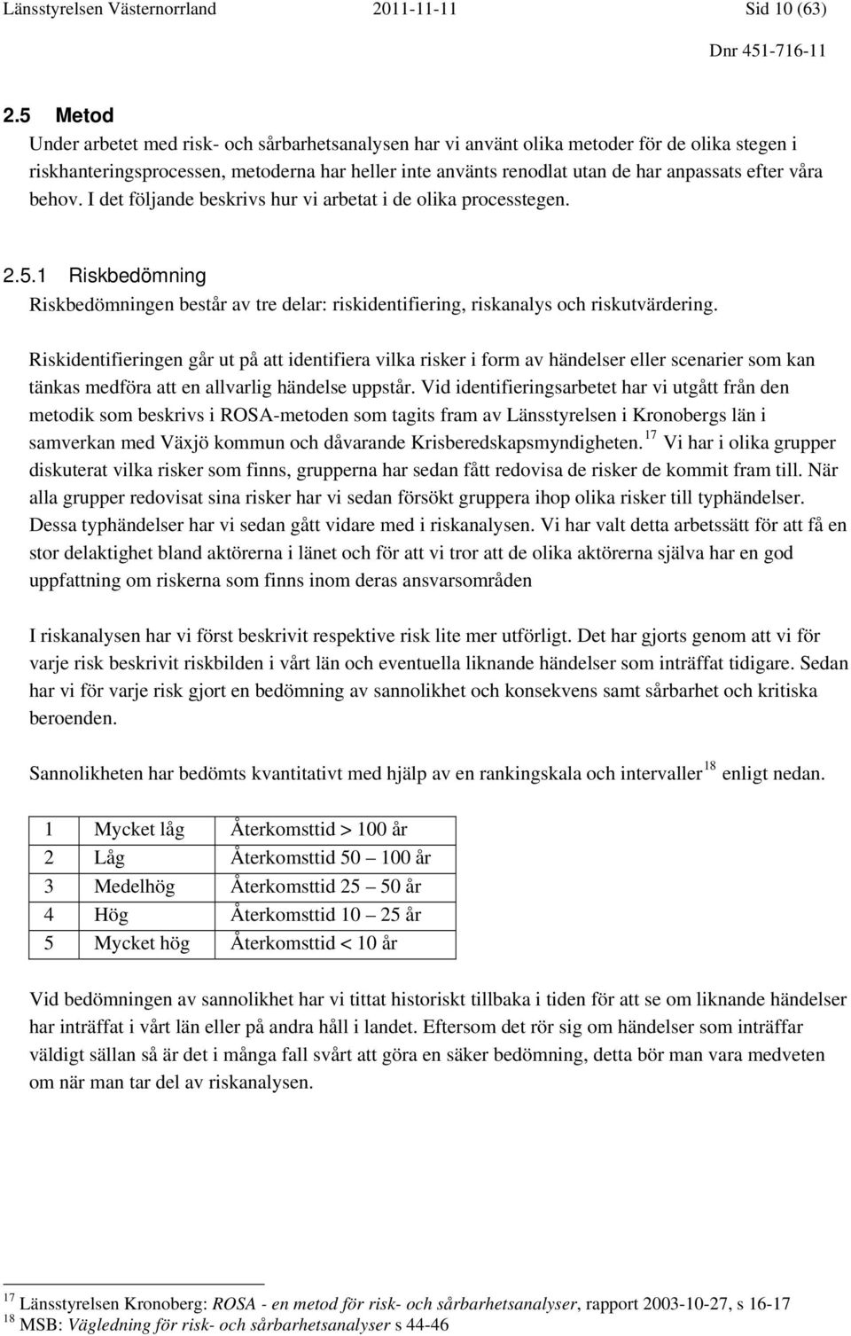 efter våra behov. I det följande beskrivs hur vi arbetat i de olika processtegen. 2.5.1 Riskbedömning Riskbedömningen består av tre delar: riskidentifiering, riskanalys och riskutvärdering.