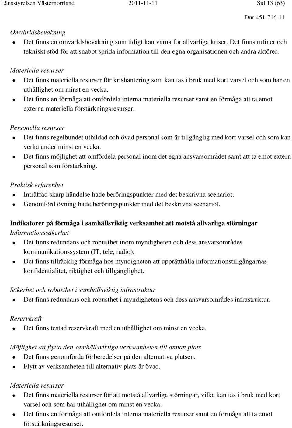 Materiella resurser Det finns materiella resurser för krishantering som kan tas i bruk med kort varsel och som har en uthållighet om minst en vecka.