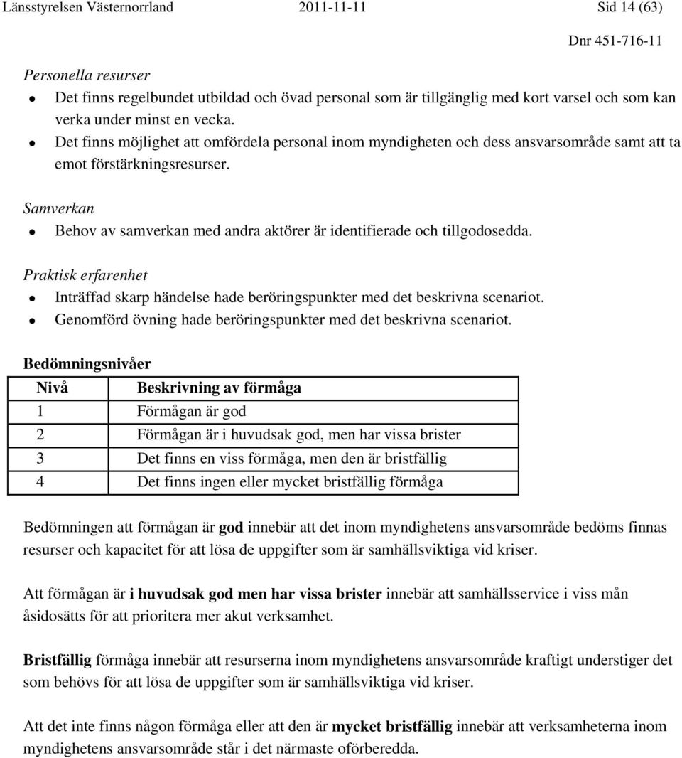 Samverkan Behov av samverkan med andra aktörer är identifierade och tillgodosedda. Praktisk erfarenhet Inträffad skarp händelse hade beröringspunkter med det beskrivna scenariot.