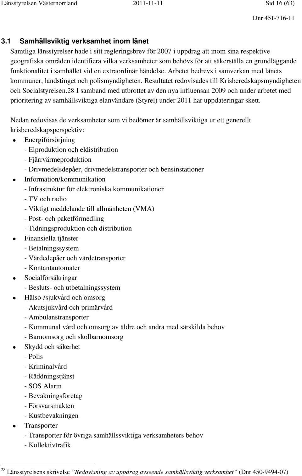 att säkerställa en grundläggande funktionalitet i samhället vid en extraordinär händelse. Arbetet bedrevs i samverkan med länets kommuner, landstinget och polismyndigheten.