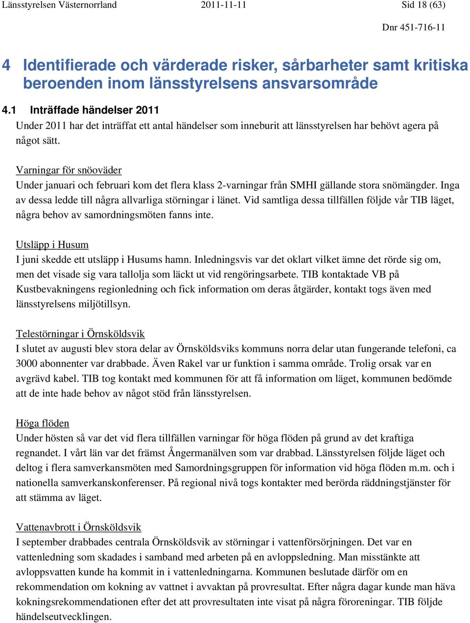 Varningar för snöoväder Under januari och februari kom det flera klass 2-varningar från SMHI gällande stora snömängder. Inga av dessa ledde till några i länet.