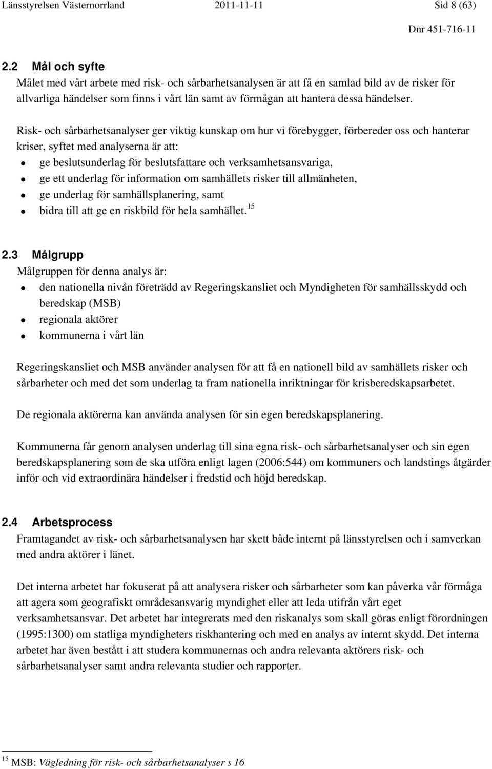 Risk- och sårbarhetsanalyser ger viktig kunskap om hur vi förebygger, förbereder oss och hanterar kriser, syftet med analyserna är att: ge beslutsunderlag för beslutsfattare och verksamhetsansvariga,