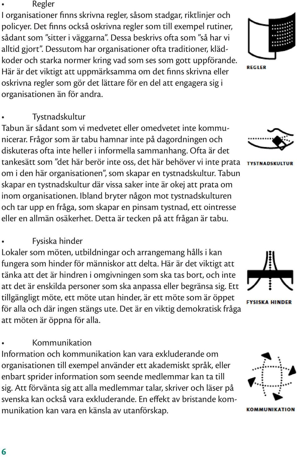 Här är det viktigt att uppmärksamma om det finns skrivna eller oskrivna regler som gör det lättare för en del att engagera sig i organisationen än för andra.