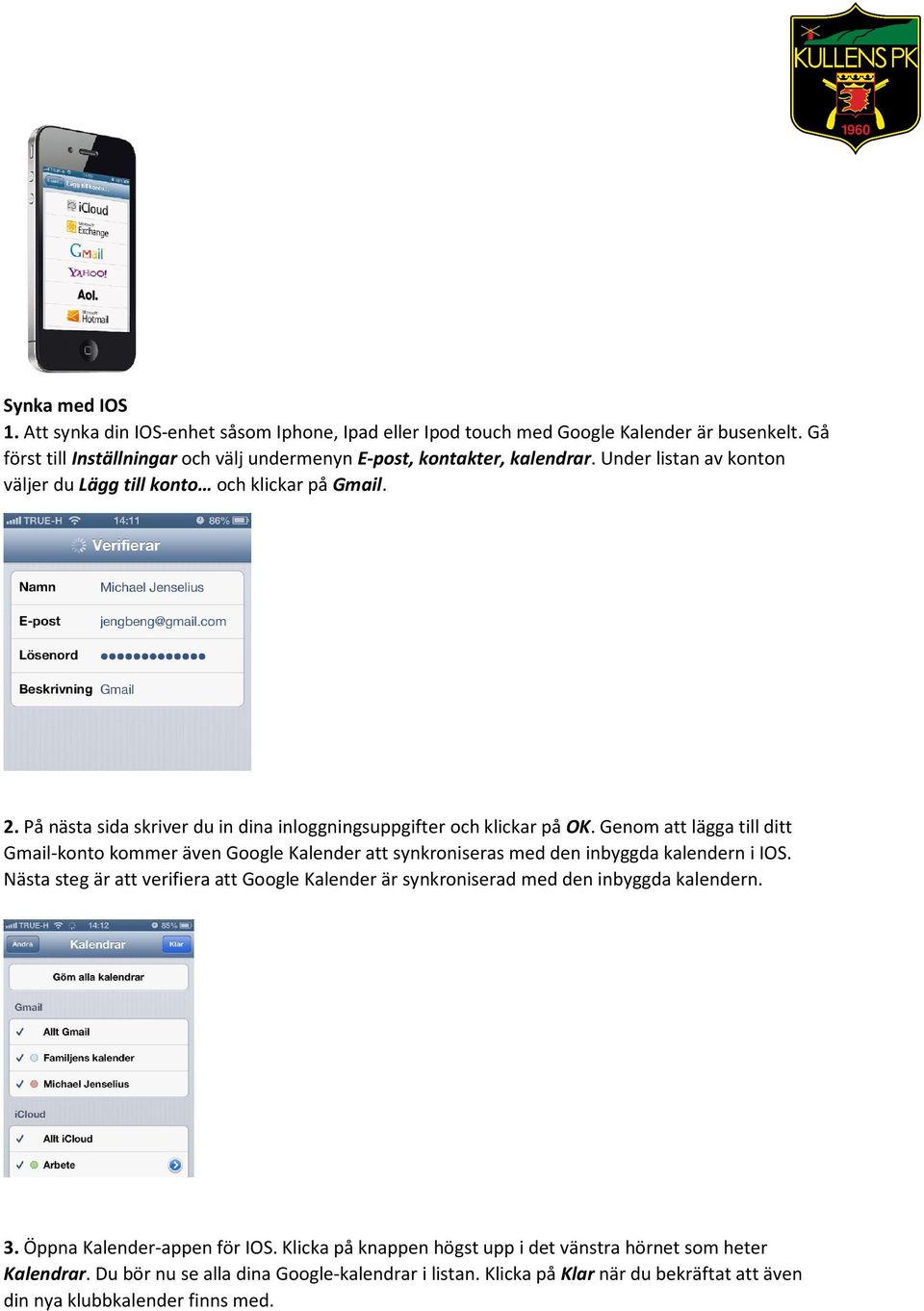 Genom att lägga till ditt Gmail-konto kommer även Google Kalender att synkroniseras med den inbyggda kalendern i IOS.