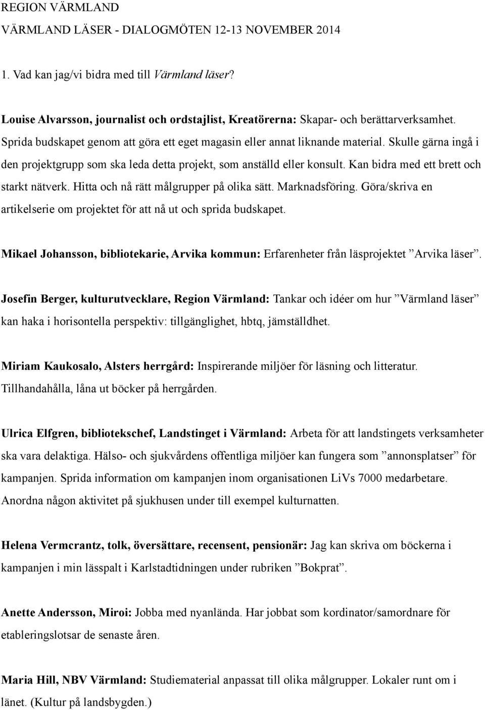 Skulle gärna ingå i den projektgrupp som ska leda detta projekt, som anställd eller konsult. Kan bidra med ett brett och starkt nätverk. Hitta och nå rätt målgrupper på olika sätt. Marknadsföring.