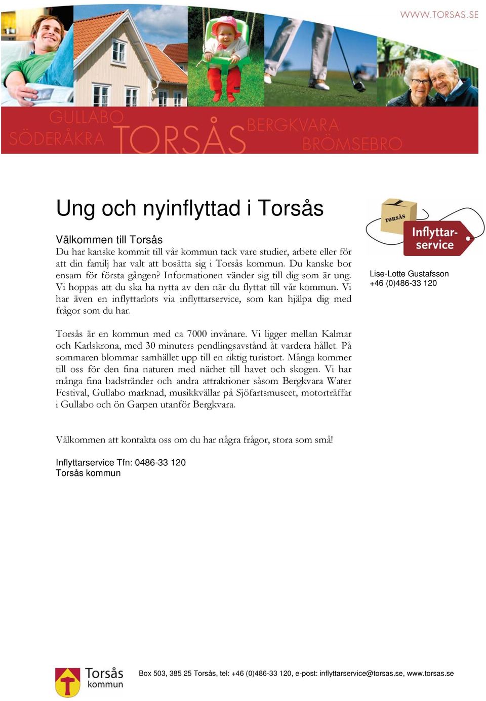 Vi har även en inflyttarlots via inflyttarservice, som kan hjälpa dig med frågor som du har. Lise-Lotte Gustafsson +46 (0)486-33 120 Torsås är en kommun med ca 7000 invånare.