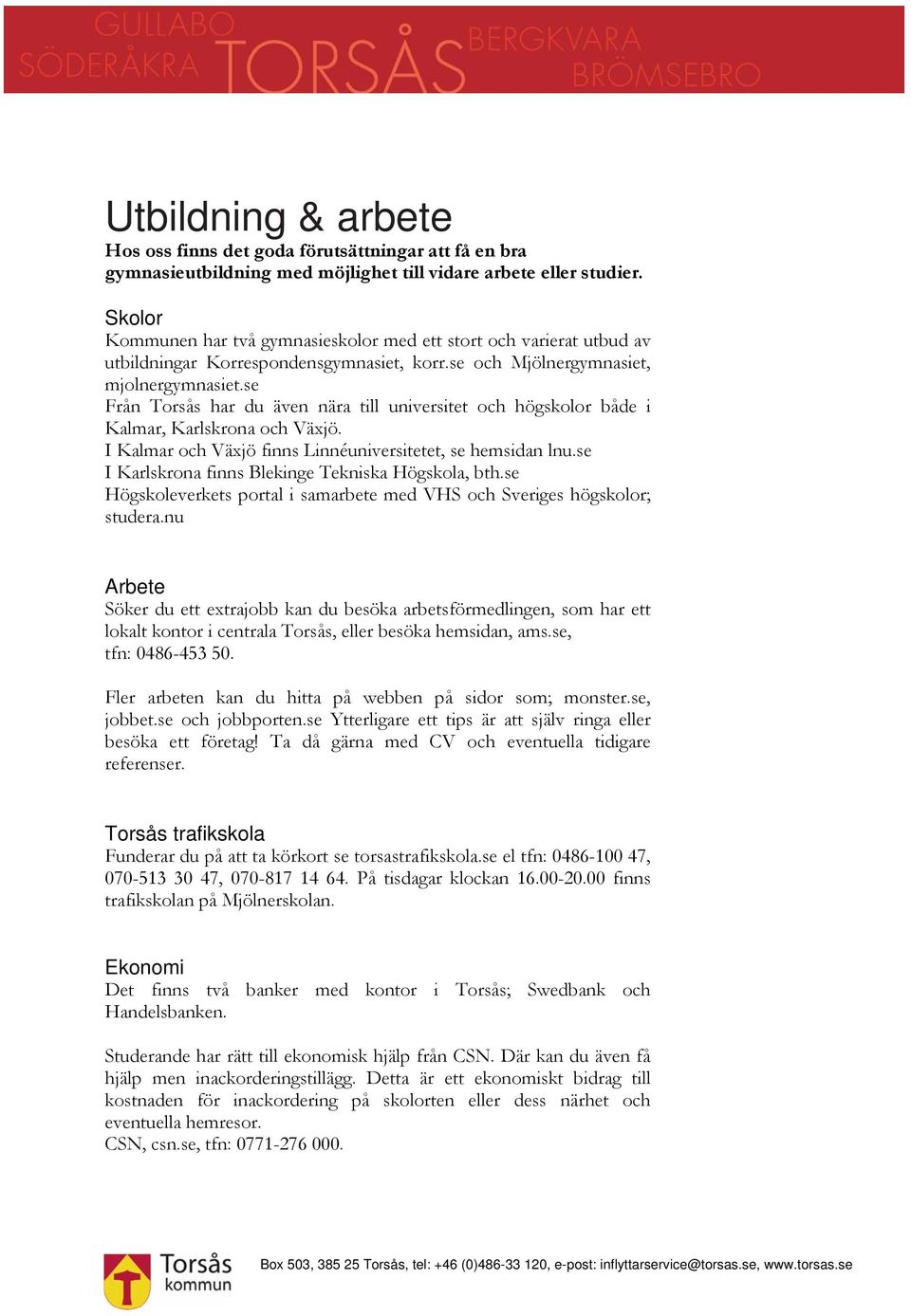 se Från Torsås har du även nära till universitet och högskolor både i Kalmar, Karlskrona och Växjö. I Kalmar och Växjö finns Linnéuniversitetet, se hemsidan lnu.