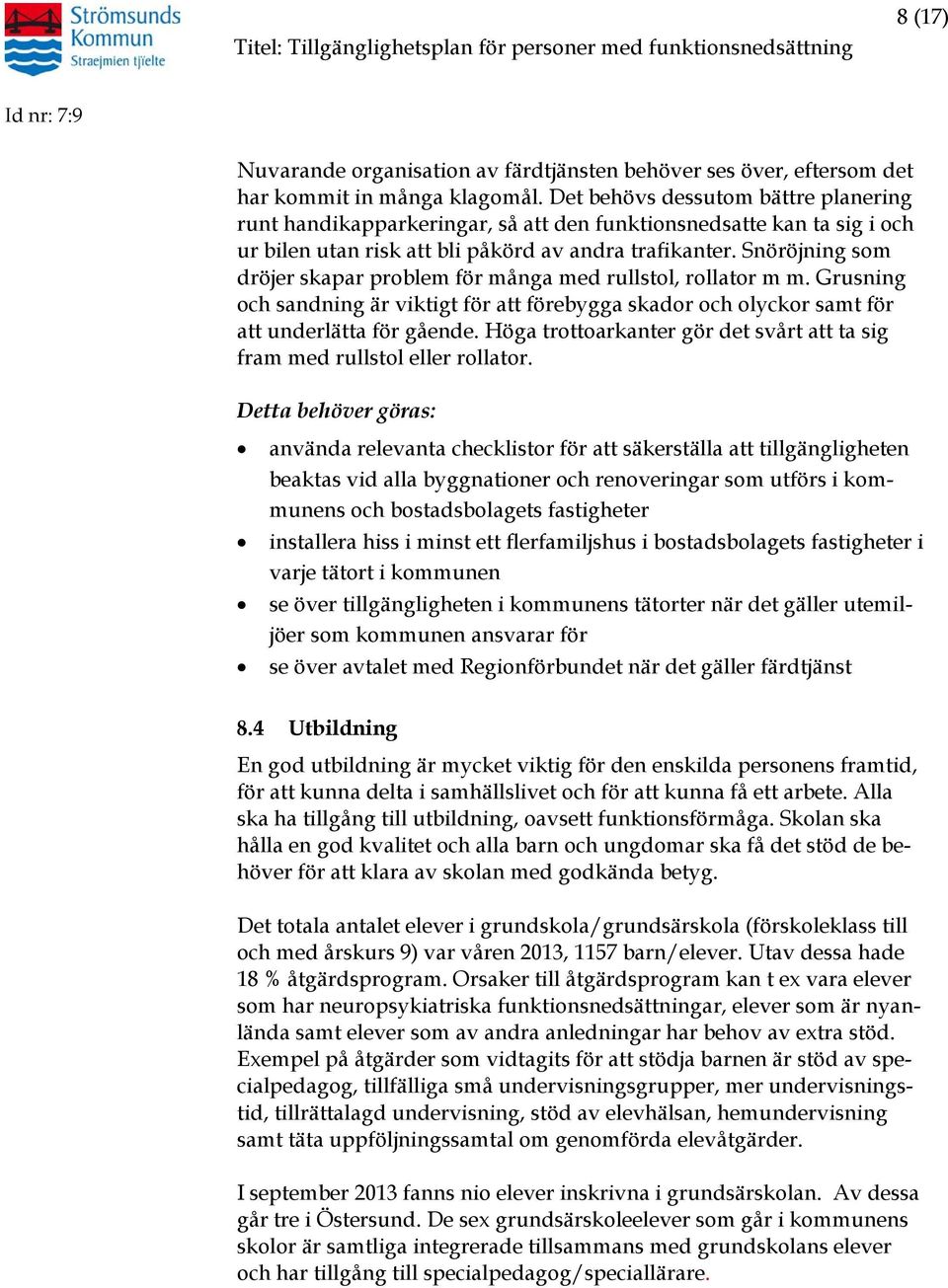 Snöröjning som dröjer skapar problem för många med rullstol, rollator m m. Grusning och sandning är viktigt för att förebygga skador och olyckor samt för att underlätta för gående.