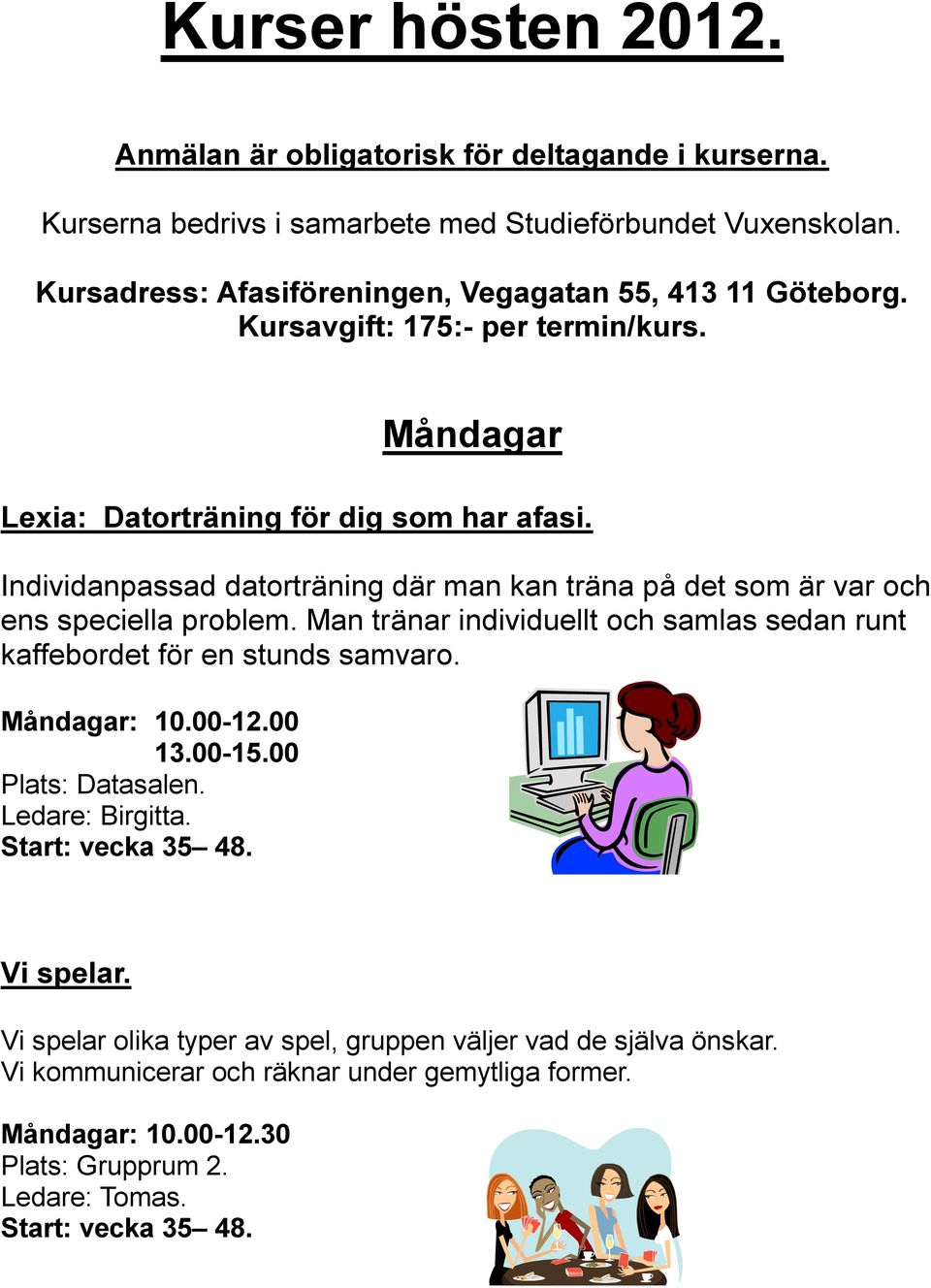 Individanpassad datorträning där man kan träna på det som är var och ens speciella problem. Man tränar individuellt och samlas sedan runt kaffebordet för en stunds samvaro. Måndagar: 10.