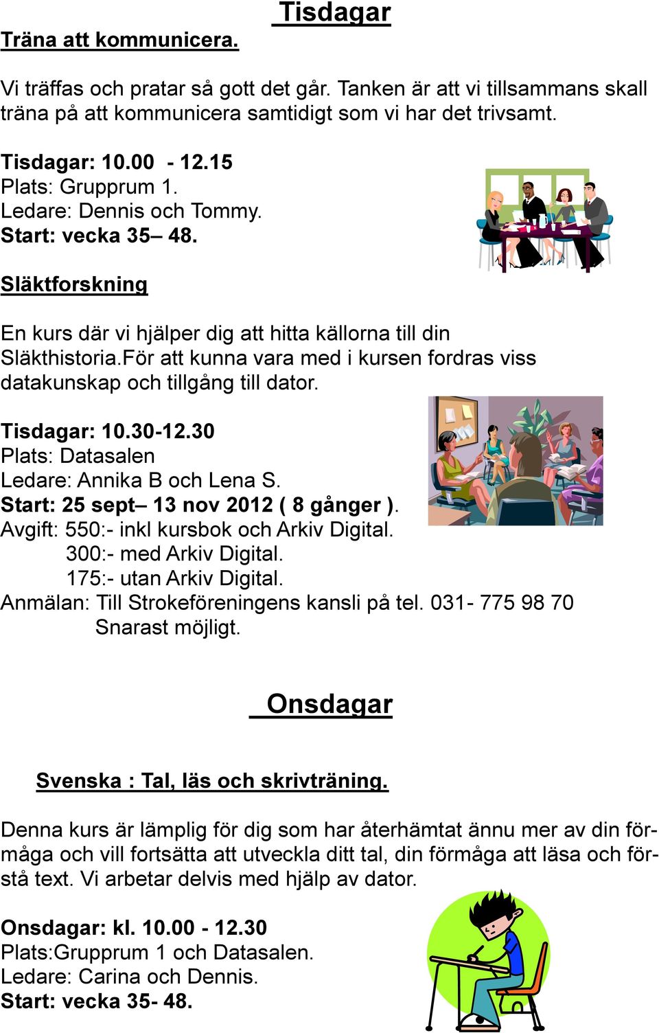 För att kunna vara med i kursen fordras viss datakunskap och tillgång till dator. Tisdagar: 10.30-12.30 Plats: Datasalen Ledare: Annika B och Lena S. Start: 25 sept 13 nov 2012 ( 8 gånger ).