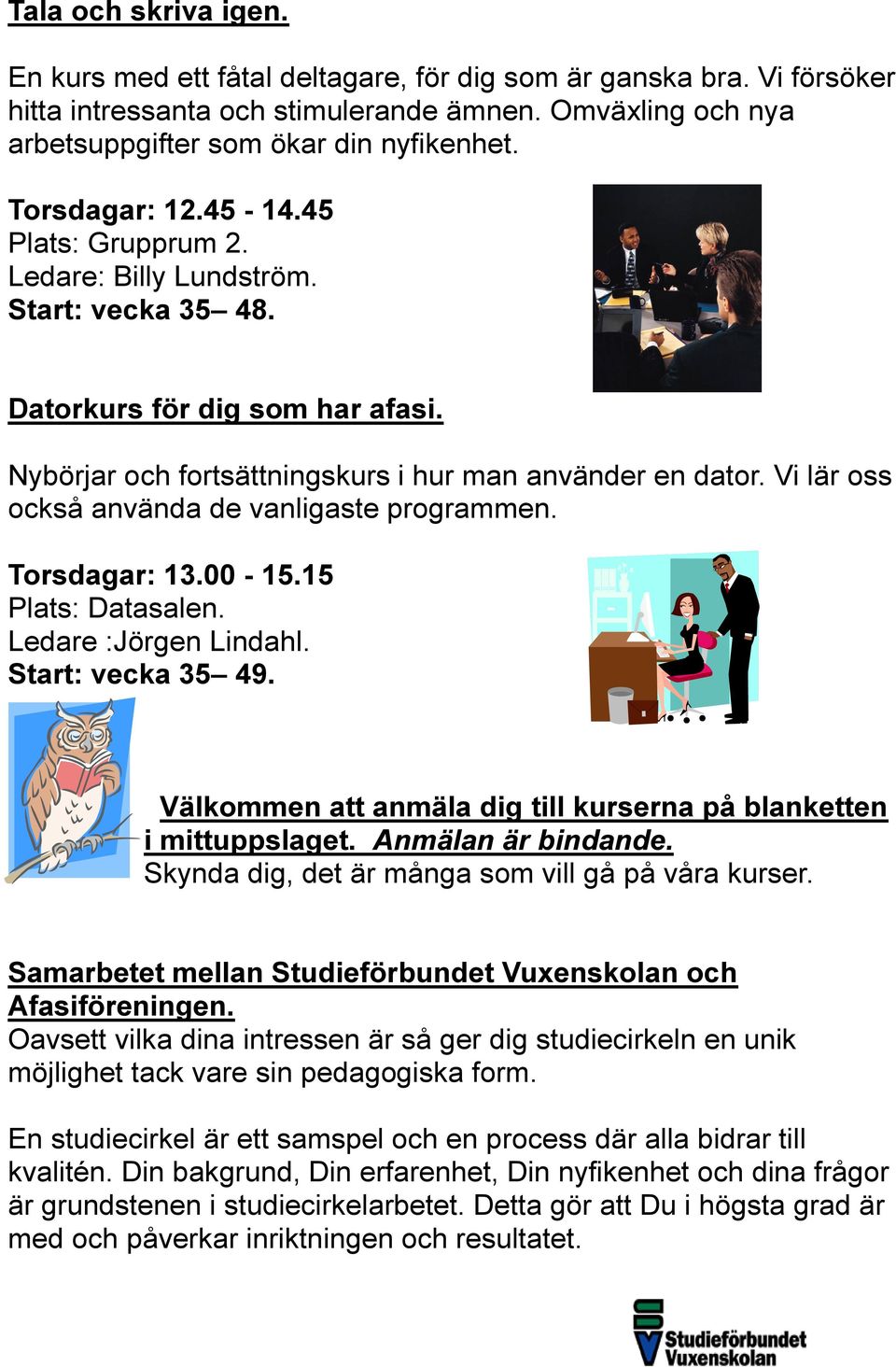 Vi lär oss också använda de vanligaste programmen. Torsdagar: 13.00-15.15 Plats: Datasalen. Ledare :Jörgen Lindahl. Start: vecka 35 49.