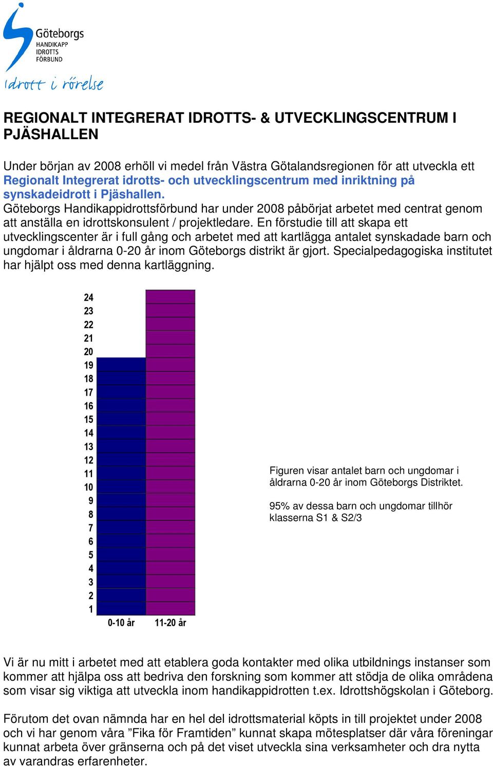 En förstudie till att skapa ett utvecklingscenter är i full gång och arbetet med att kartlägga antalet synskadade barn och ungdomar i åldrarna 0-20 år inom Göteborgs distrikt är gjort.