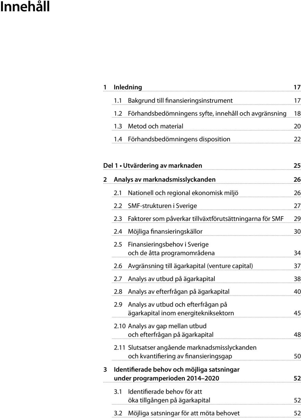 3 Faktorer som påverkar tillväxtförutsättningarna för SMF 29 2.4 Möjliga finansieringskällor 30 2.5 Finansieringsbehov i Sverige och de åtta programområdena 34 2.