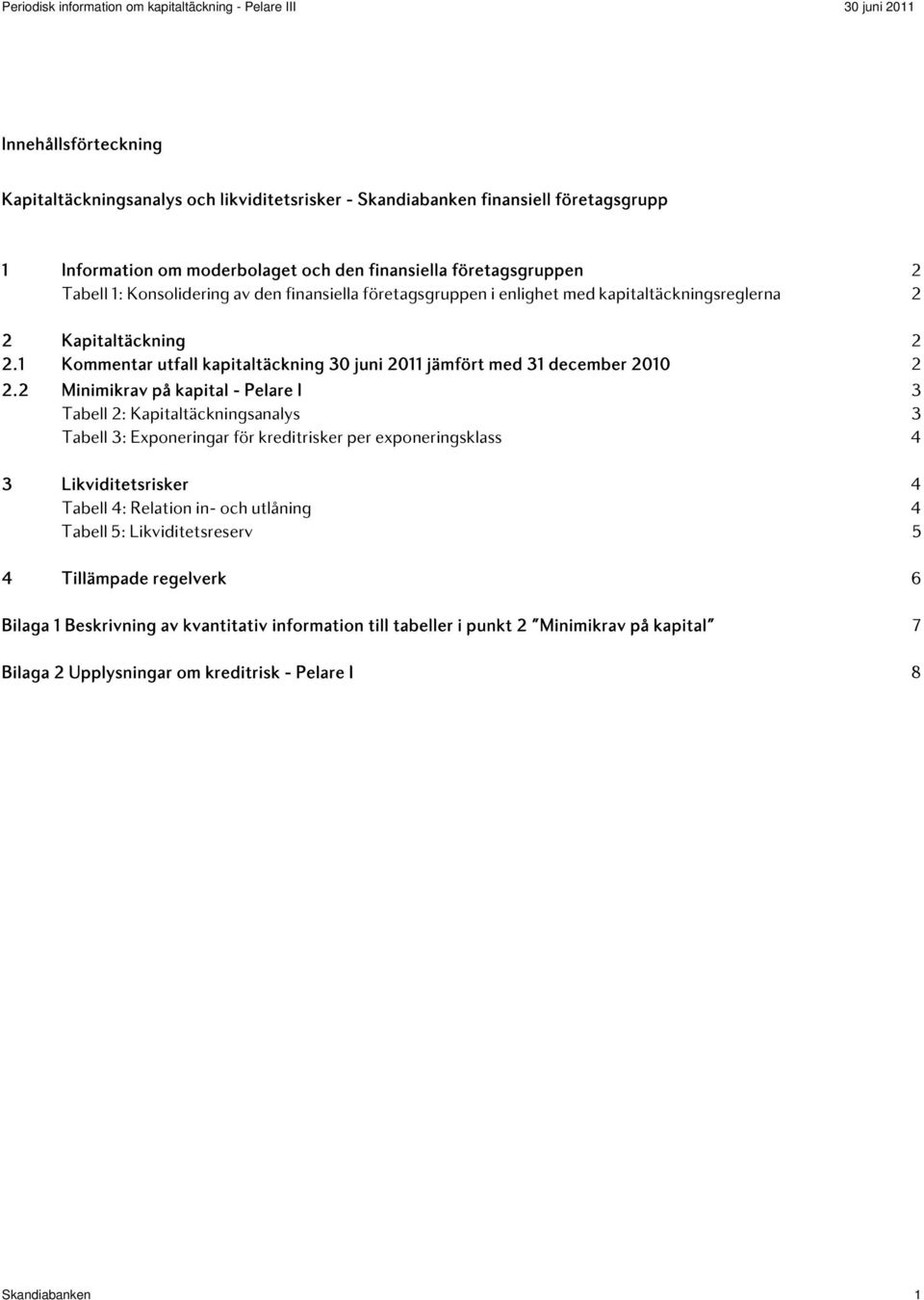 2 Minimikrav på kapital - Pelare I 3 Tabell 2: Kapitaltäckningsanalys 3 Tabell 3: Exponeringar för kreditrisker per exponeringsklass 4 3 Likviditetsrisker 4 Tabell 4: Relation in- och utlåning 4