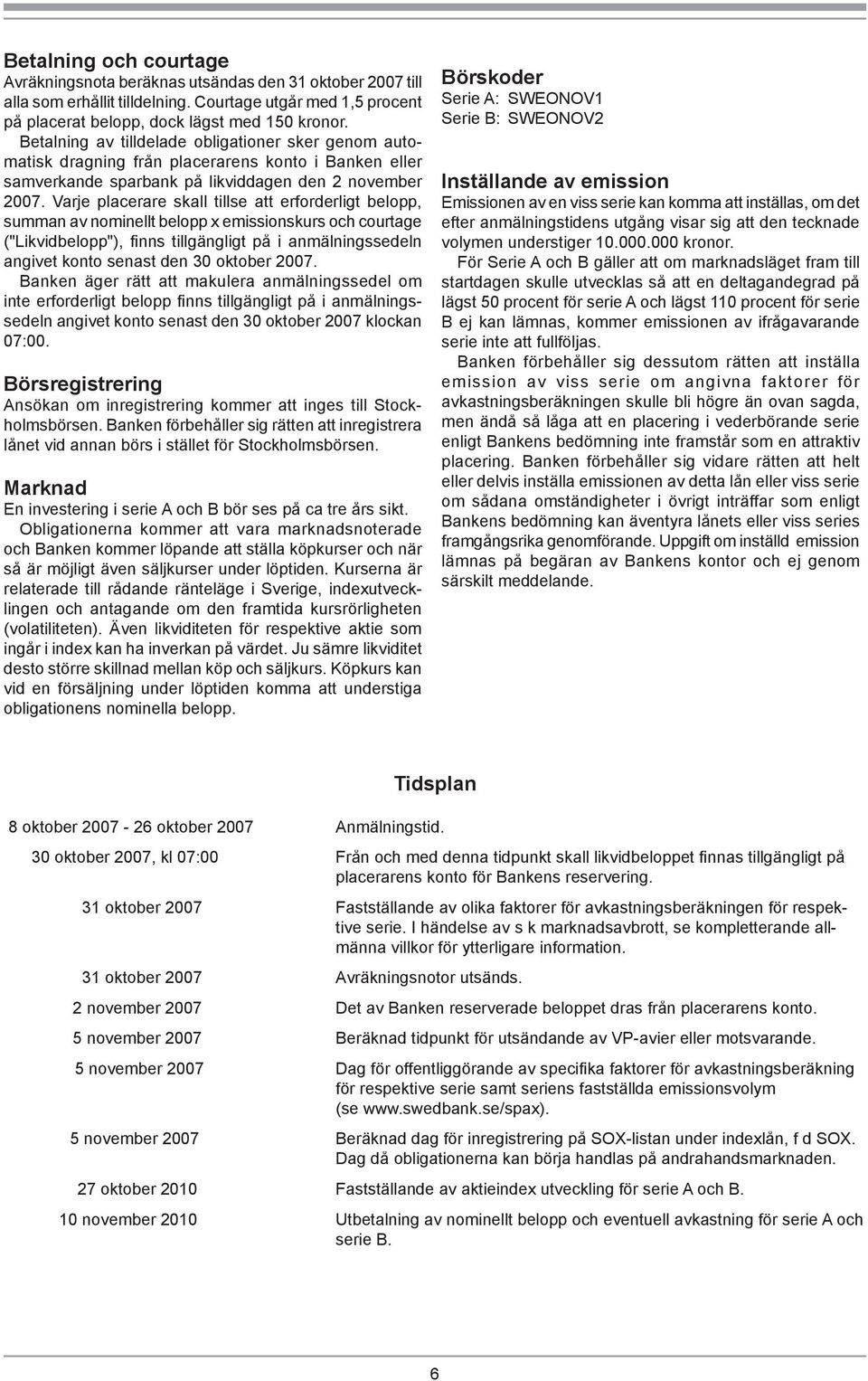 Varje placerare skall tillse att erforderligt belopp, summan av nominellt belopp x emissionskurs och courtage ("Likvidbelopp", fi nns tillgängligt på i anmälningssedeln angivet konto senast den 30